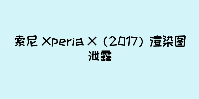 索尼 Xperia X（2017）渲染图泄露