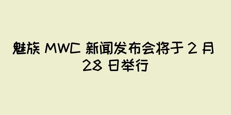 魅族 MWC 新闻发布会将于 2 月 28 日举行