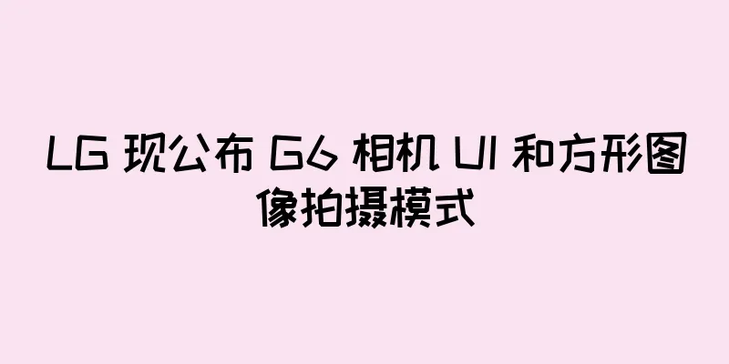 LG 现公布 G6 相机 UI 和方形图像拍摄模式