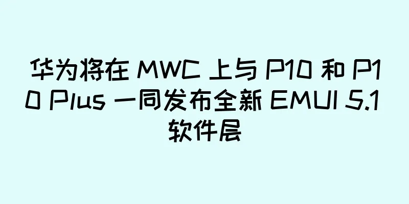 华为将在 MWC 上与 P10 和 P10 Plus 一同发布全新 EMUI 5.1 软件层