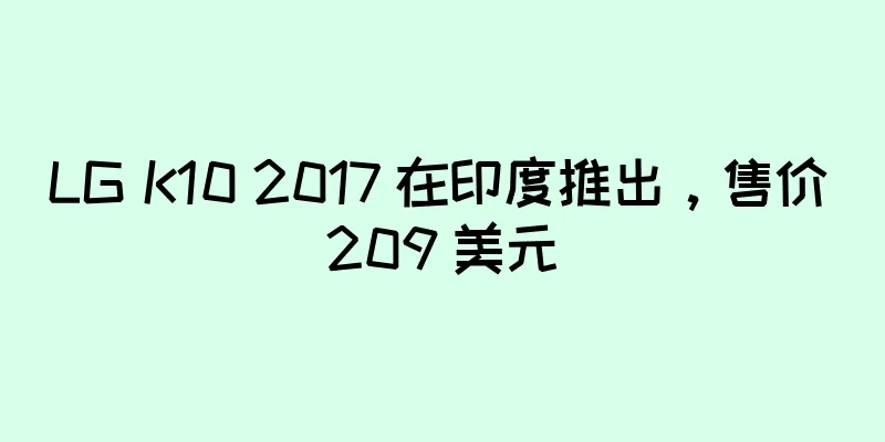 LG K10 2017 在印度推出，售价 209 美元