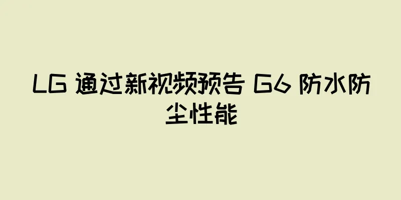 LG 通过新视频预告 G6 防水防尘性能