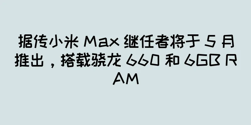 据传小米 Max 继任者将于 5 月推出，搭载骁龙 660 和 6GB RAM