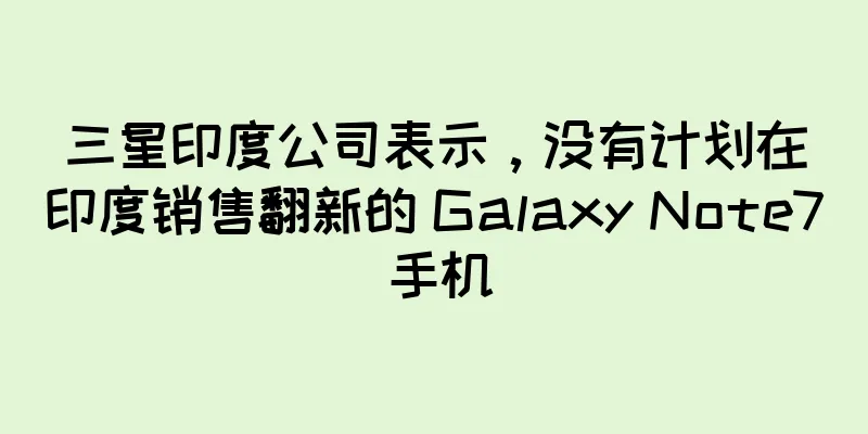 三星印度公司表示，没有计划在印度销售翻新的 Galaxy Note7 手机