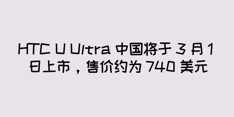 HTC U Ultra 中国将于 3 月 1 日上市，售价约为 740 美元