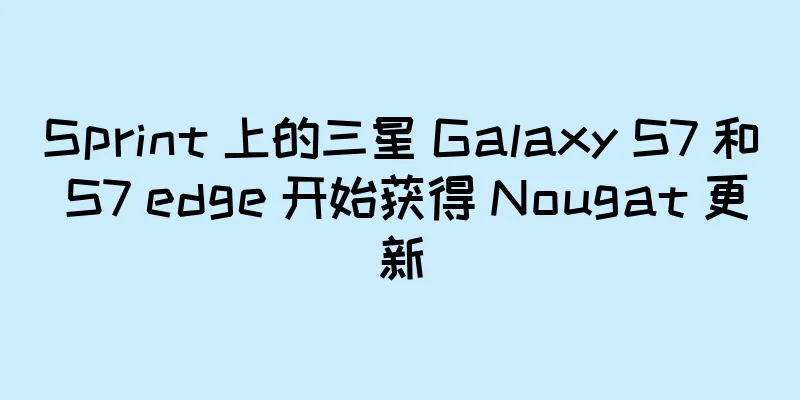 Sprint 上的三星 Galaxy S7 和 S7 edge 开始获得 Nougat 更新