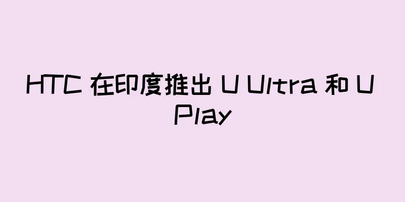 HTC 在印度推出 U Ultra 和 U Play