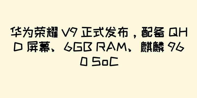 华为荣耀 V9 正式发布，配备 QHD 屏幕、6GB RAM、麒麟 960 SoC