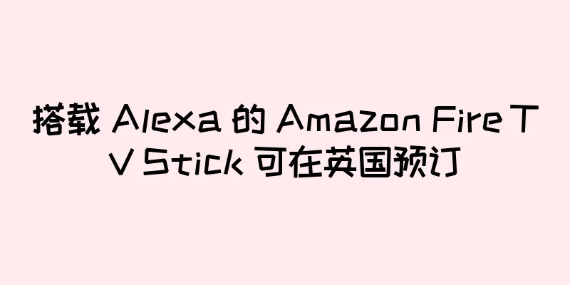 搭载 Alexa 的 Amazon Fire TV Stick 可在英国预订