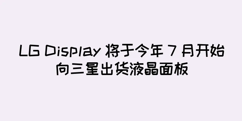 LG Display 将于今年 7 月开始向三星出货液晶面板