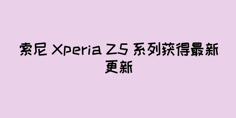 索尼 Xperia Z5 系列获得最新更新