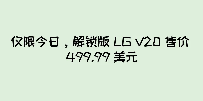仅限今日，解锁版 LG V20 售价 499.99 美元
