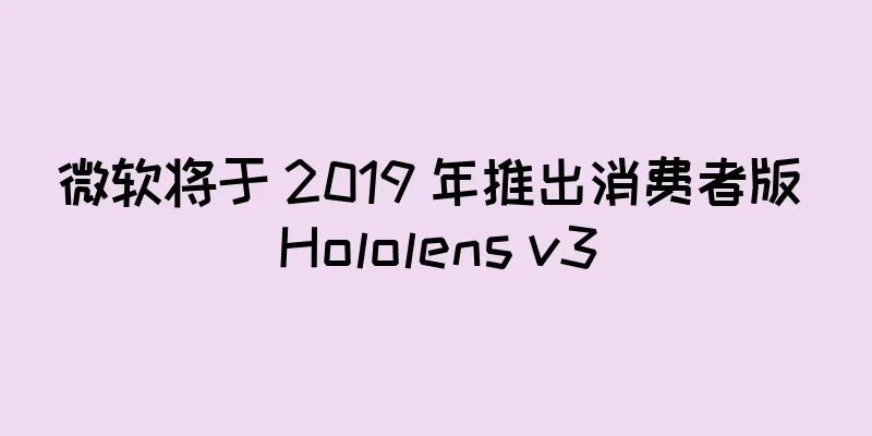 微软将于 2019 年推出消费者版 Hololens v3