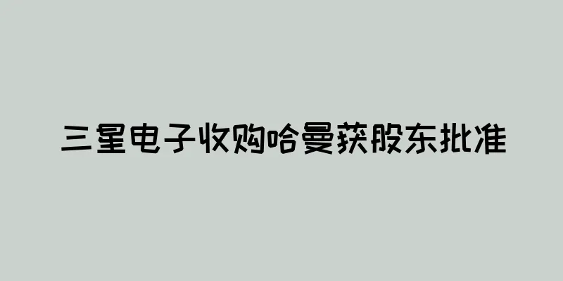 三星电子收购哈曼获股东批准