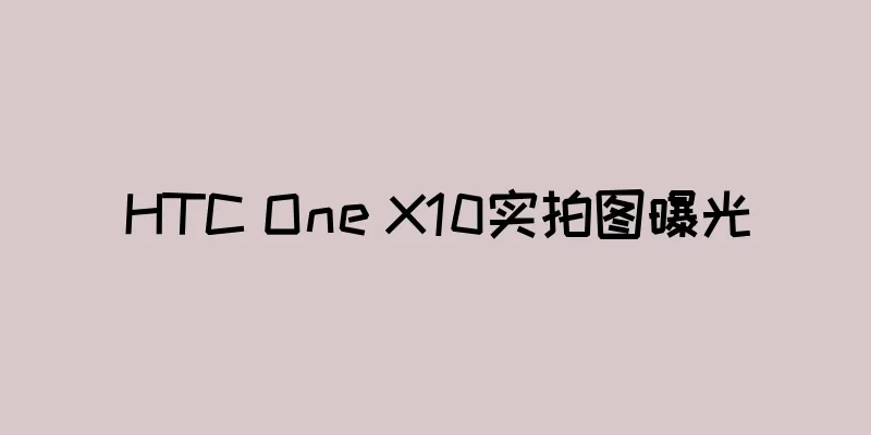 HTC One X10实拍图曝光