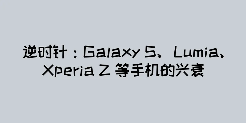 逆时针：Galaxy S、Lumia、Xperia Z 等手机的兴衰
