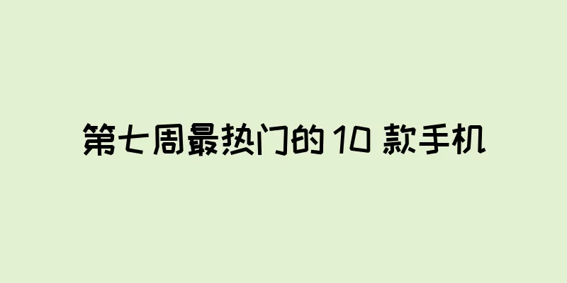 第七周最热门的 10 款手机