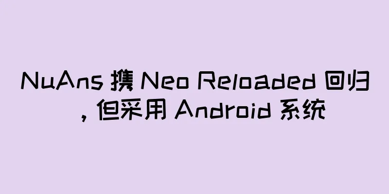 NuAns 携 Neo Reloaded 回归，但采用 Android 系统