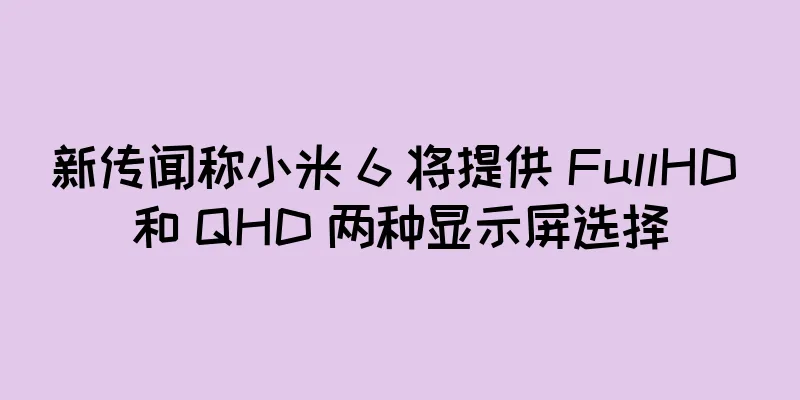 新传闻称小米 6 将提供 FullHD 和 QHD 两种显示屏选择