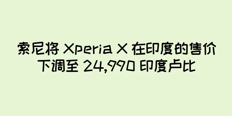 索尼将 Xperia X 在印度的售价下调至 24,990 印度卢比