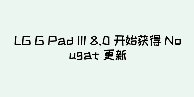 LG G Pad III 8.0 开始获得 Nougat 更新