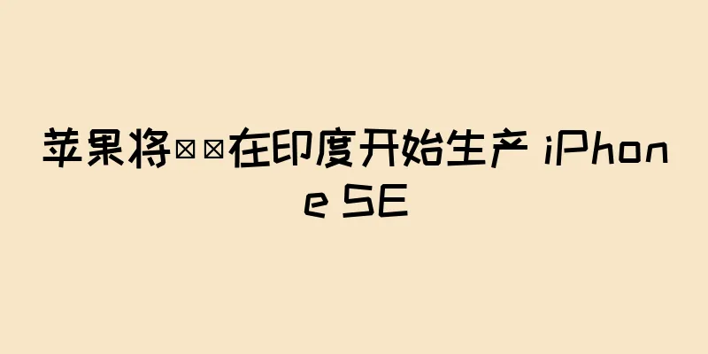 苹果将​​在印度开始生产 iPhone SE