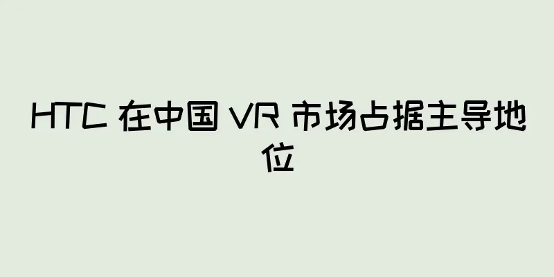 HTC 在中国 VR 市场占据主导地位