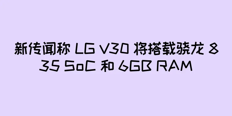 新传闻称 LG V30 将搭载骁龙 835 SoC 和 6GB RAM