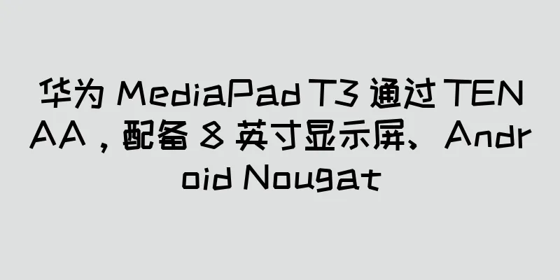 华为 MediaPad T3 通过 TENAA，配备 8 英寸显示屏、Android Nougat