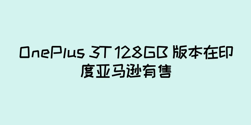 OnePlus 3T 128GB 版本在印度亚马逊有售