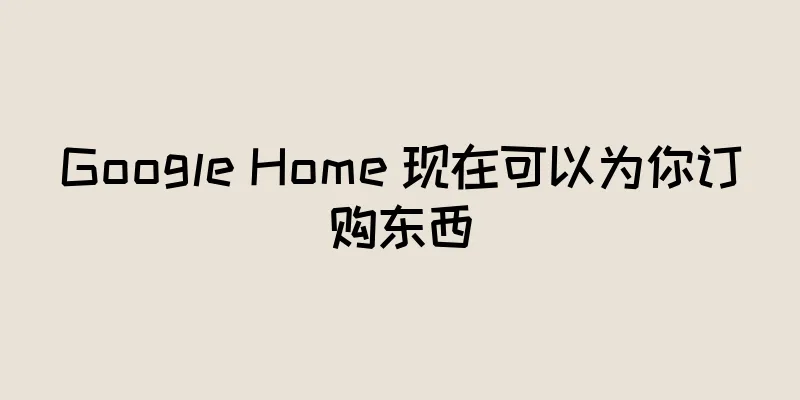 Google Home 现在可以为你订购东西