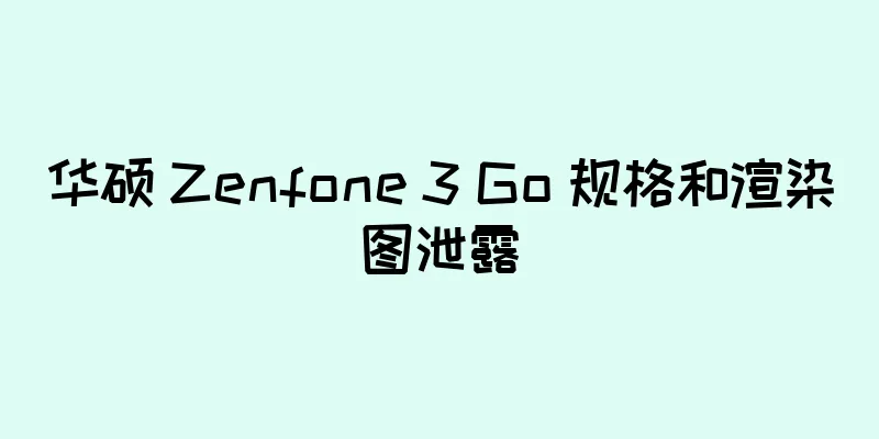 华硕 Zenfone 3 Go 规格和渲染图泄露