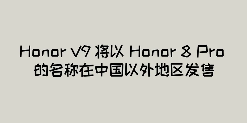 Honor V9 将以 Honor 8 Pro 的名称在中国以外地区发售