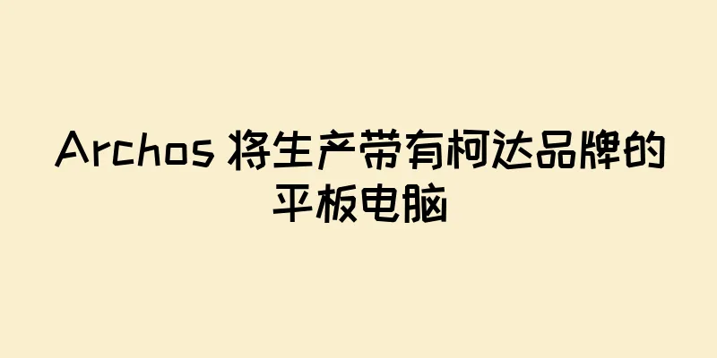 Archos 将生产带有柯达品牌的平板电脑
