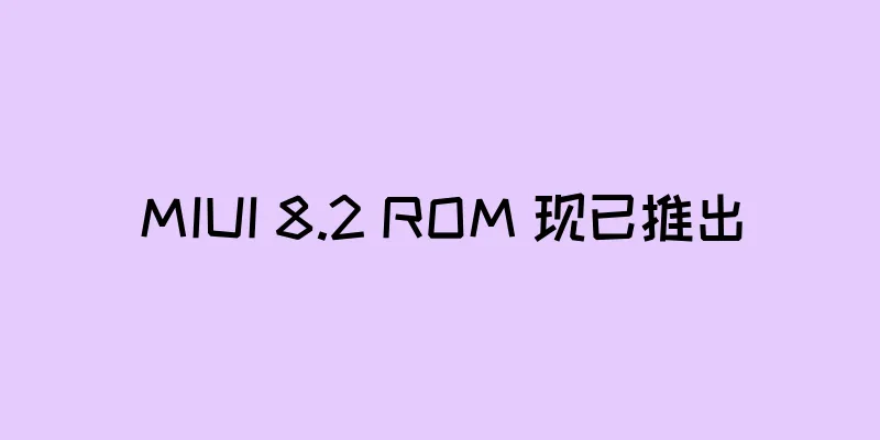 MIUI 8.2 ROM 现已推出