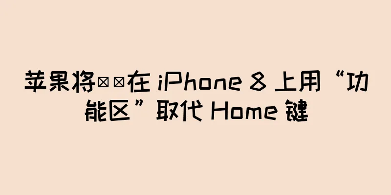 苹果将​​在 iPhone 8 上用“功能区”取代 Home 键
