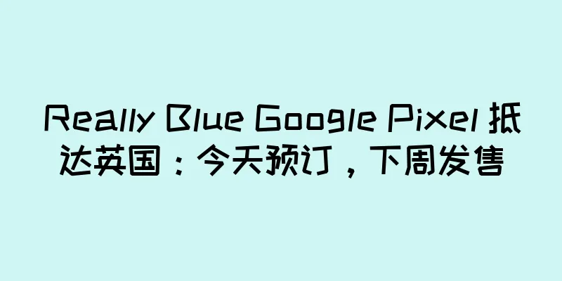Really Blue Google Pixel 抵达英国：今天预订，下周发售