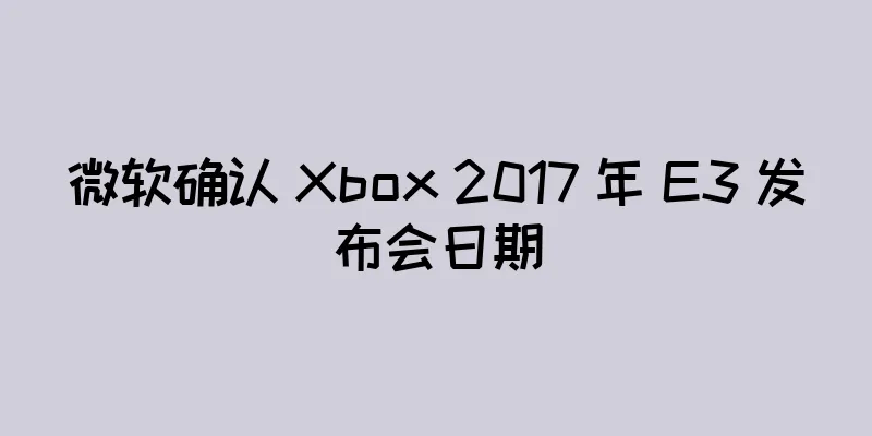 微软确认 Xbox 2017 年 E3 发布会日期