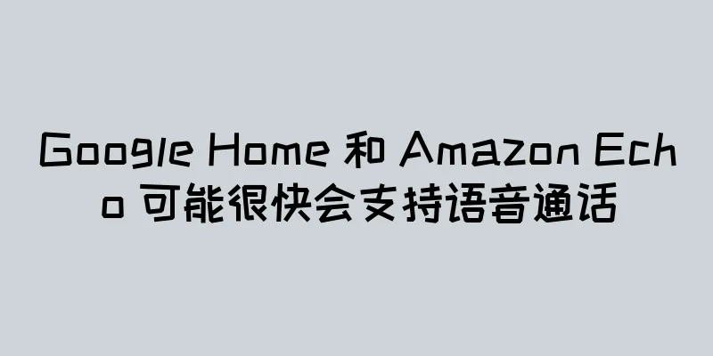 Google Home 和 Amazon Echo 可能很快会支持语音通话
