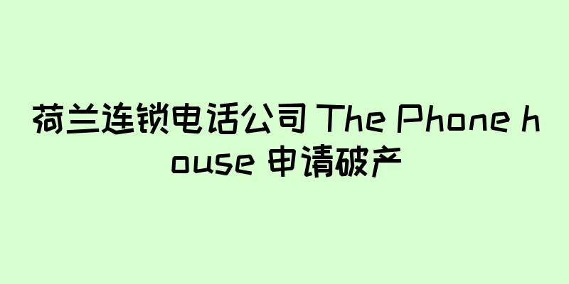 荷兰连锁电话公司 The Phone house 申请破产