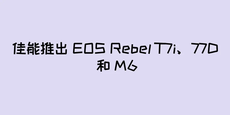 佳能推出 EOS Rebel T7i、77D 和 M6