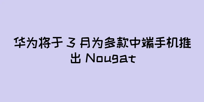 华为将于 3 月为多款中端手机推出 Nougat