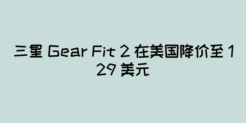 三星 Gear Fit 2 在美国降价至 129 美元