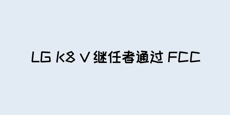 LG K8 V 继任者通过 FCC