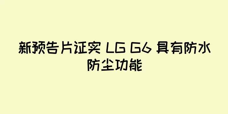 新预告片证实 LG G6 具有防水防尘功能