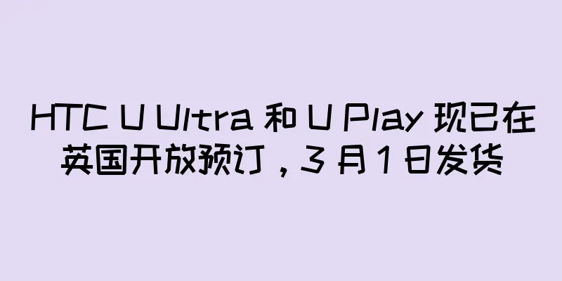 HTC U Ultra 和 U Play 现已在英国开放预订，3 月 1 日发货
