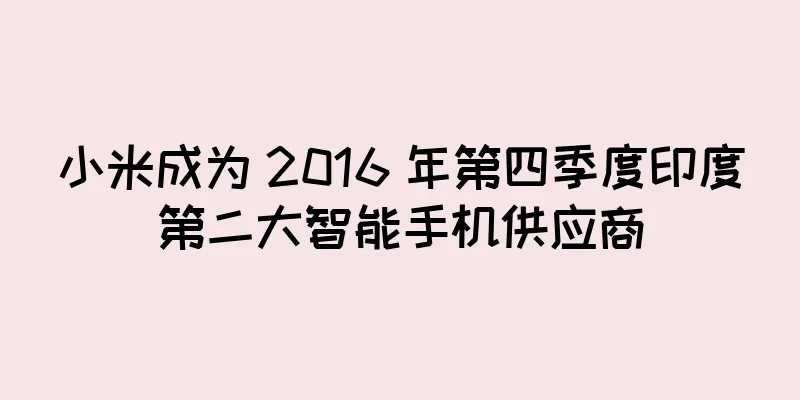 小米成为 2016 年第四季度印度第二大智能手机供应商