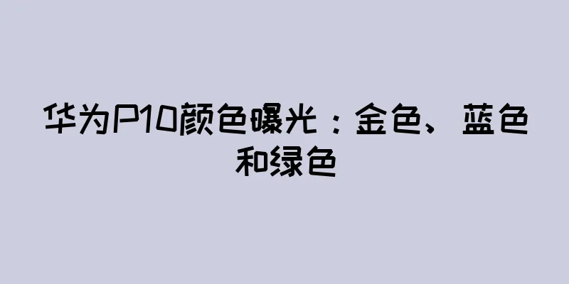 华为P10颜色曝光：金色、蓝色和绿色