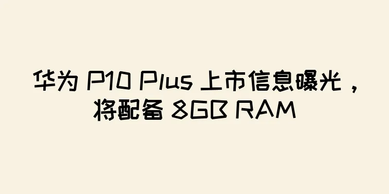 华为 P10 Plus 上市信息曝光，将配备 8GB RAM