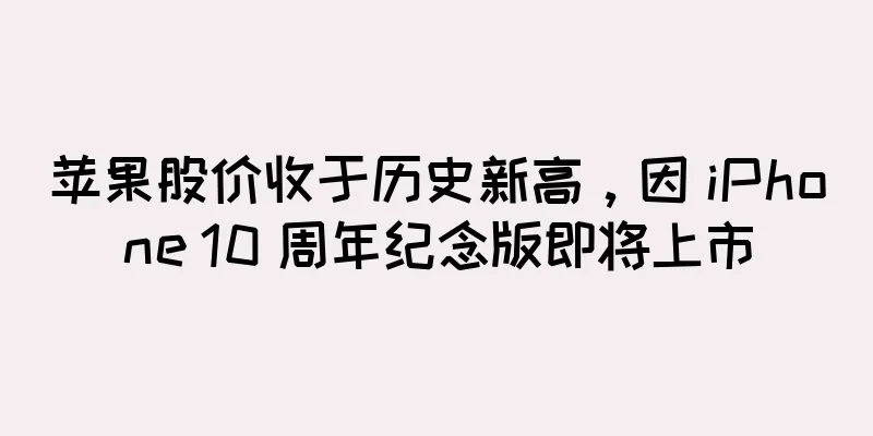 苹果股价收于历史新高，因 iPhone 10 周年纪念版即将上市